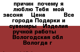 “100 причин, почему я люблю Тебя, мой засоня“ › Цена ­ 700 - Все города Подарки и сувениры » Изделия ручной работы   . Вологодская обл.,Вологда г.